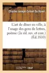 L'Art de Dîner En Ville, À l'Usage Des Gens de Lettres: Poème En IV Chants 2e Éd. Rev. Et Corr. cover