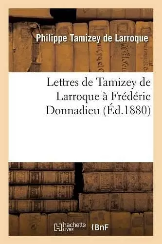 Lettres de Tamizey de Larroque À Frédéric Donnadieu cover