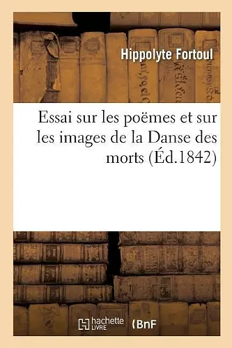 Essai Sur Les Poëmes Et Sur Les Images de la Danse Des Morts cover