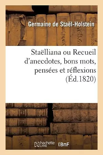 Staëlliana Ou Recueil d'Anecdotes, Bons Mots, Pensées Et Réflexions cover