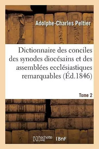 Dictionnaire Universel Et Complet Des Conciles Tant Généraux Que Particuliers cover