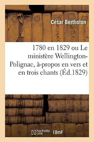 1780 En 1829 Ou Le Ministère Wellington-Polignac, À-Propos En Vers Et En Trois Chants cover