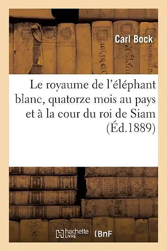 Le Royaume de l'Éléphant Blanc, Quatorze Mois Au Pays Et À La Cour Du Roi de Siam cover