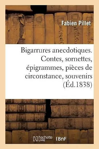 Bigarrures Anecdotiques. Contes, Sornettes, Épigrammes, Pièces de Circonstance, Souvenirs cover