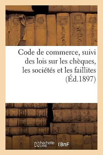 Code de Commerce Suivi Des Lois Sur Les Chèques, Les Sociétés Et Les Faillites Avec Deux Tables cover