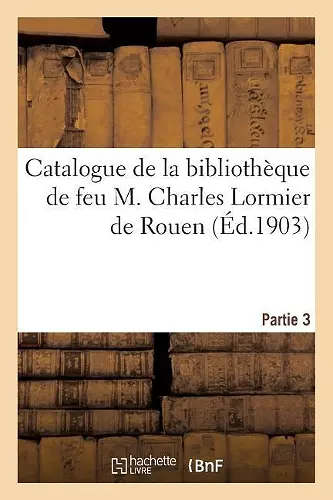 Catalogue de la Bibliothèque de Feu M. Charles Lormier de Rouen. Partie 3 cover