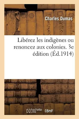 Libérez Les Indigènes Ou Renoncez Aux Colonies. 3e Édition cover