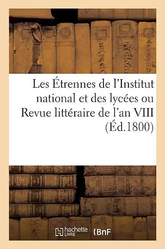 Les Étrennes de l'Institut National Et Des Lycées Ou Revue Littéraire de l'An VIII cover