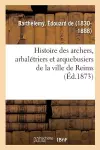 Histoire Des Archers, Arbalétriers Et Arquebusiers de la Ville de Reims cover