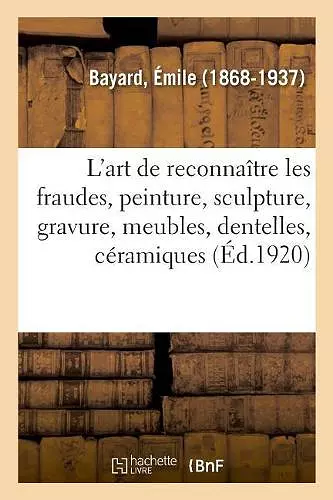 L'Art de Reconnaître Les Fraudes, Peinture, Sculpture, Gravure, Meubles, Dentelles, Céramiques cover