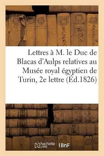 Lettres À M. Le Duc de Blacas d'Aulps Relatives Au Musée Royal Égyptien de Turin, 2ème Lettre cover