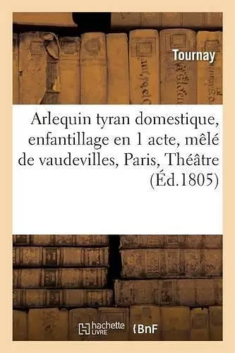 Arlequin Tyran Domestique, Enfantillage En 1 Acte, Mêlé de Vaudevilles, cover