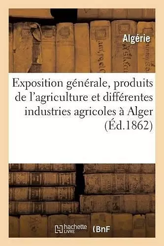 Exposition Générale Des Produits de l'Agriculture Et Des Différentes Industries Agricoles cover