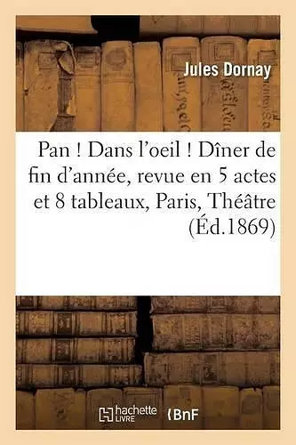 Pan ! Dans l'Oeil ! Dîner de Fin d'Année, Revue En 5 Actes Et 8 Tableaux, Paris, cover