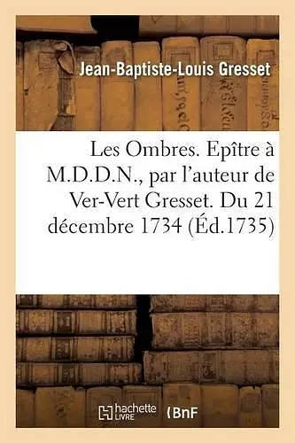 Les Ombres. Epître À M.D.D.N, Par l'Auteur de Ver-Vert Gresset. Du 21 Décembre 1734 cover