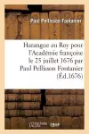 Harangue Au Roy Pour l'Académie Françoise Le 25 Juillet 1676 Par Paul Pellisson Fontanier cover