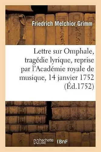 Lettre de M. Grimm Sur Omphale, Tragédie Lyrique, Reprise Par l'Académie Royale cover