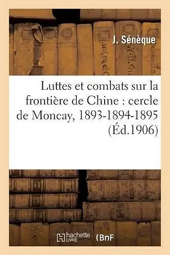 Luttes Et Combats Sur La Frontière de Chine: Cercle de Moncay, 1893-1894-1895 cover