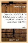 Guerre de 1870-1871. Le 4e Bataillon de la Mobile Du Haut-Rhin: Journal d'Un Sous-Officier Tome 1 cover