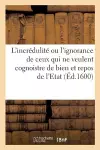 L'Incrédulité Ou l'Ignorance de Ceux Qui Ne Veulent Cognoistre de Bien Et Repos de l'Etat cover