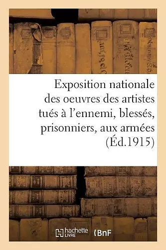 Exposition Nationale Des Oeuvres Des Artistes Tués À l'Ennemi, Blessés, Prisonniers Et Aux Armées cover