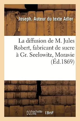 La Diffusion de M. Jules Robert, Fabricant de Sucre À Gr. Seelowitz En Moravie, Comptes Rendus cover