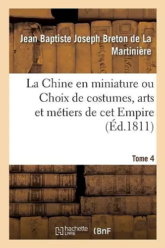 La Chine En Miniature Ou Choix de Costumes, Arts Et Métiers de CET Empire. Tome 4 cover