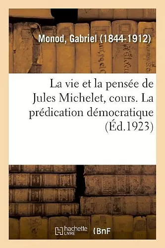 La Vie Et La Pensée de Jules Michelet, Cours Professé Au Collège de France, 1798-1858 cover