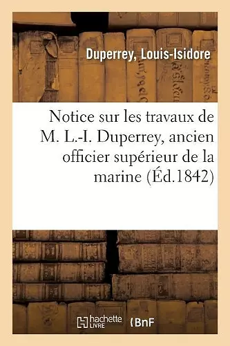 Notice Sur Les Travaux de M. L.-I. Duperrey, Ancien Officier Supérieur de la Marine cover