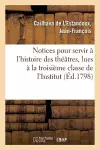 Notices Pour Servir À l'Histoire Des Théâtres, Lues À La Troisième Classe de l'Institut cover