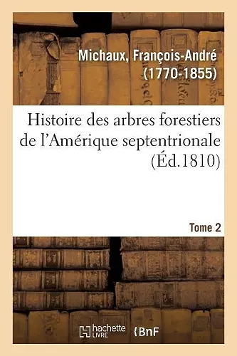 Histoire Des Arbres Forestiers de l'Amérique Septentrionale. Tome 2 cover