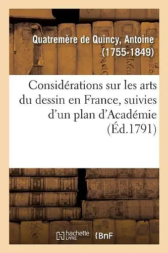 Considérations Sur Les Arts Du Dessin En France, Suivies d'Un Plan d'Académie, Ou d'École Publique cover