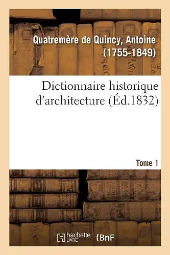 Dictionnaire Historique d'Architecture. Tome 1 cover