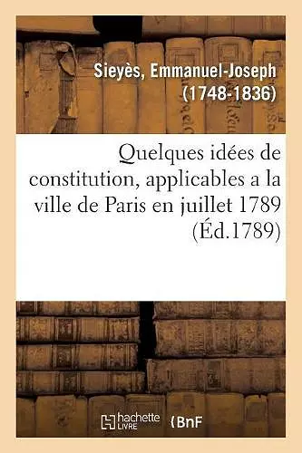 Quelques Idées de Constitution, Applicables a la Ville de Paris En Juillet 1789 cover