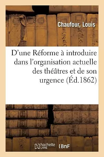 D'Une Réforme À Introduire Dans l'Organisation Actuelle Des Théâtres Et de Son Urgence cover
