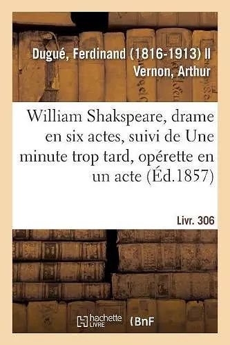 William Shakspeare, Drame En Six Actes, Suivi de Une Minute Trop Tard, Opérette En Un Acte cover