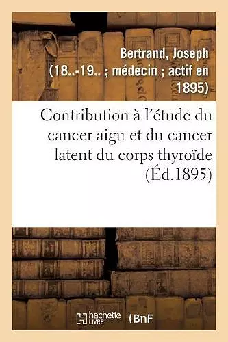 Contribution À l'Étude Du Cancer Aigu Et Du Cancer Latent Du Corps Thyroïde cover
