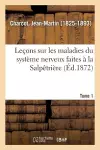 Leçons Sur Les Maladies Du Système Nerveux Faites À La Salpêtrière. Tome 1 cover