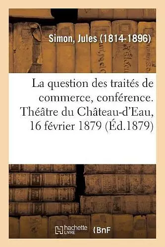 La Question Des Traités de Commerce, Conférence. Théâtre Du Château-d'Eau, 16 Février 1879 cover