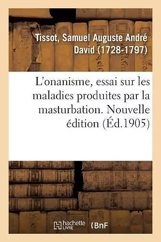 L'Onanisme, Essai Sur Les Maladies Produites Par La Masturbation. Nouvelle Édition cover