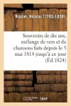 Souvenirs de Dix Ans, Mélange de Vers Et de Chansons Faits Depuis Le 3 Mai 1814 Jusqu'à Ce Jour cover