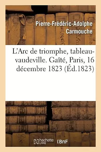 L'Arc de Triomphe, Tableau-Vaudeville. Gaîté, Paris, 16 Décembre 1823 cover