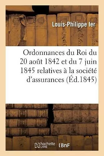 Ordonnances Du Roi Du 20 Août 1842 Et Du 7 Juin 1845? Relatives À La Société d'Assurances Mutuelles cover