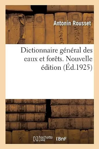 Dictionnaire Général Des Eaux Et Forêts. Nouvelle Édition cover