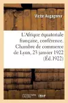 L'Afrique Équatoriale Française, Conférence. Chambre de Commerce de Lyon, 23 Janvier 1922 cover
