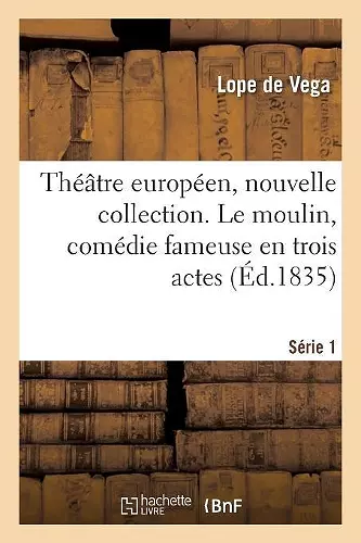 Théâtre Européen, Nouvelle Collection. Série 1. Le Moulin, Comédie Fameuse En Trois Actes cover