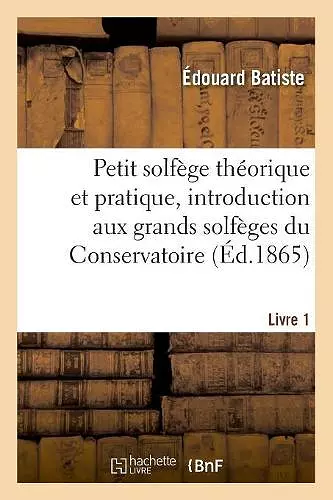 Petit Solfège Théorique Et Pratique, Introduction Aux Grands Solfèges Du Conservatoire. Livre 1 cover