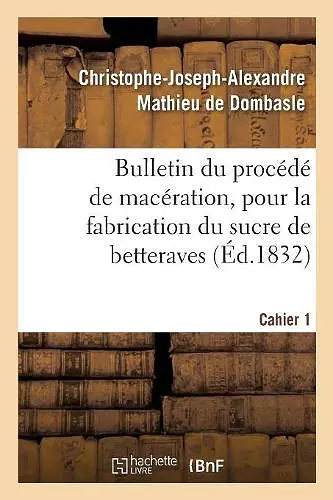 Bulletin Du Procédé de Macération, Pour La Fabrication Du Sucre de Betteraves. Cahier 1 cover