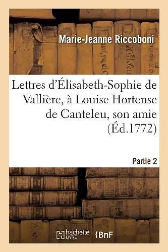 Lettres d'Élisabeth-Sophie de Vallière, À Louise Hortense de Canteleu, Son Amie. Partie 2 cover