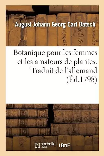 Botanique Pour Les Femmes Et Les Amateurs de Plantes. Traduit de l'Allemand cover